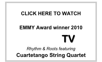 
CLICK HERE TO WATCH

EMMY Award winner 2010
                TV 
Rhythm & Roots featuring 
Cuartetango String Quartet


